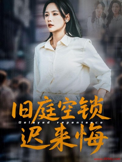 《旧庭空锁迟来悔》短剧高清全集免费在线观看播放完整版
